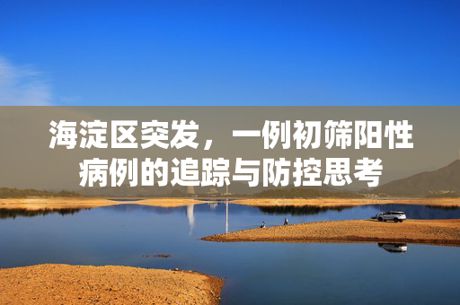 海淀区突发，一例初筛阳性病例的追踪与防控思考