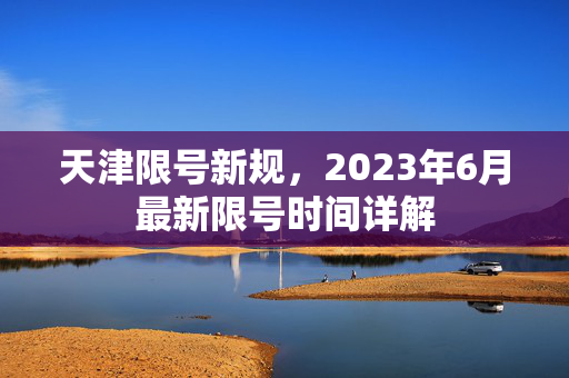 天津限号新规，2023年6月最新限号时间详解
