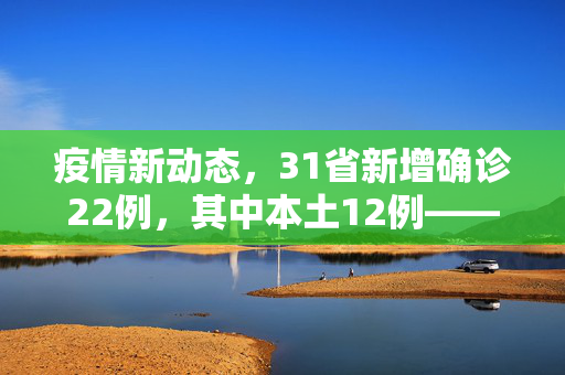 疫情新动态，31省新增确诊22例，其中本土12例——疫情防控形势的最新分析与应对策略