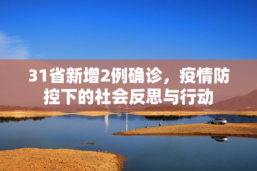 31省新增2例确诊，疫情防控下的社会反思与行动