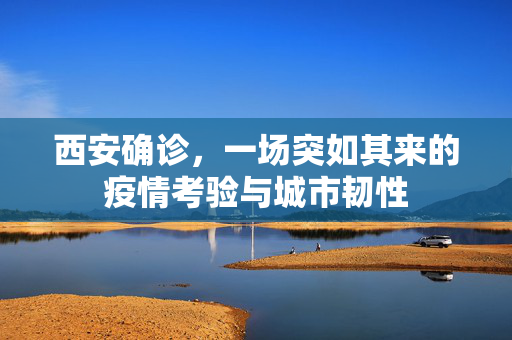 西安确诊，一场突如其来的疫情考验与城市韧性