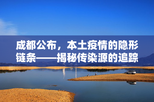 成都公布，本土疫情的隐形链条——揭秘传染源的追踪与防控