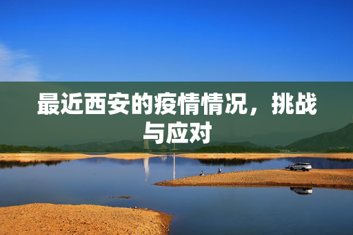 最近西安的疫情情况，挑战与应对