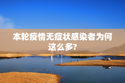 本轮疫情无症状感染者为何这么多?