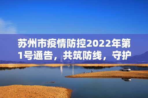 苏州市疫情防控2022年第1号通告，共筑防线，守护城市健康