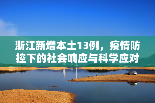 浙江新增本土13例，疫情防控下的社会响应与科学应对策略