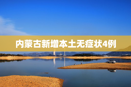 内蒙古新增本土无症状4例