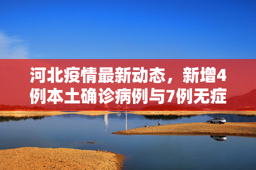 河北疫情最新动态，新增4例本土确诊病例与7例无症状感染者的防控措施与公众应对策略