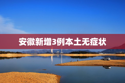 安徽新增3例本土无症状