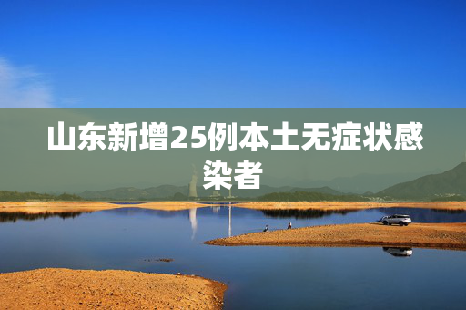 山东新增25例本土无症状感染者