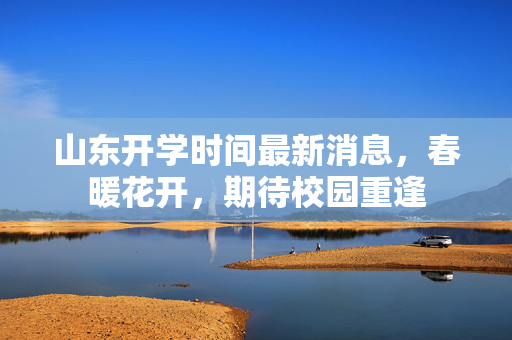 山东开学时间最新消息，春暖花开，期待校园重逢