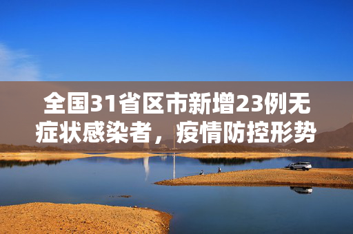 全国31省区市新增23例无症状感染者，疫情防控形势与应对策略分析