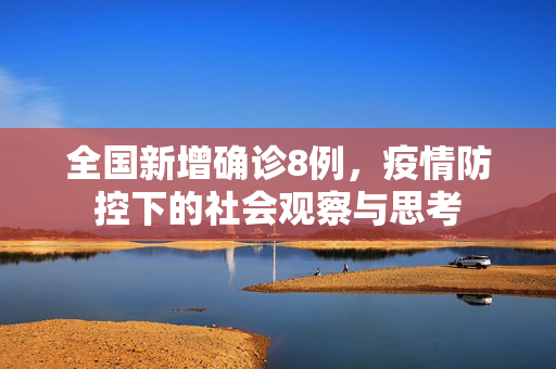 全国新增确诊8例，疫情防控下的社会观察与思考