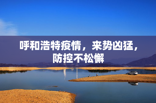 呼和浩特疫情，来势凶猛，防控不松懈