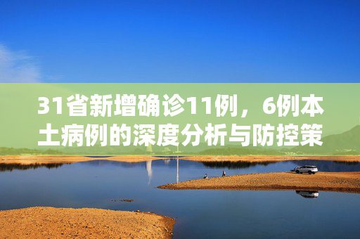 31省新增确诊11例，6例本土病例的深度分析与防控策略