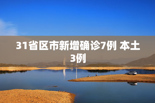 31省区市新增确诊7例 本土3例