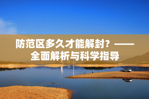 防范区多久才能解封？——全面解析与科学指导