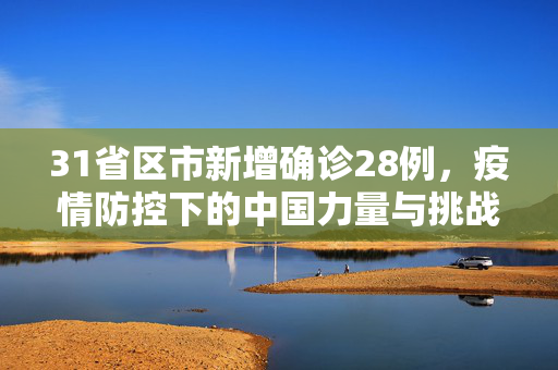 31省区市新增确诊28例，疫情防控下的中国力量与挑战