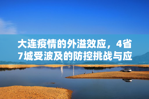 大连疫情的外溢效应，4省7城受波及的防控挑战与应对策略