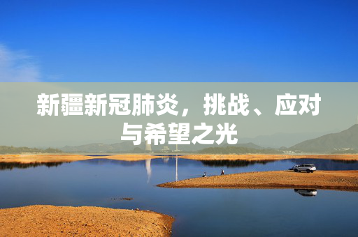 新疆新冠肺炎，挑战、应对与希望之光