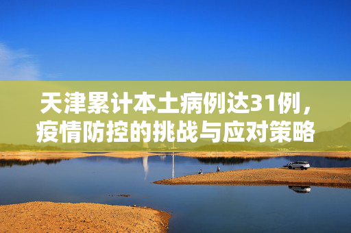 天津累计本土病例达31例，疫情防控的挑战与应对策略