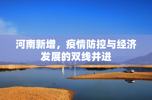河南新增，疫情防控与经济发展的双线并进