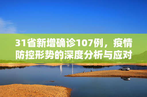 31省新增确诊107例，疫情防控形势的深度分析与应对策略