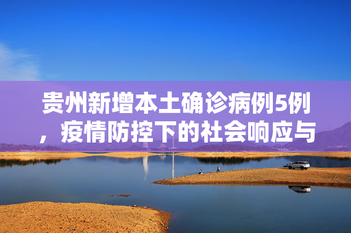 贵州新增本土确诊病例5例，疫情防控下的社会响应与思考