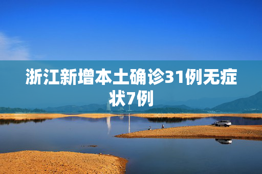 浙江新增本土确诊31例无症状7例