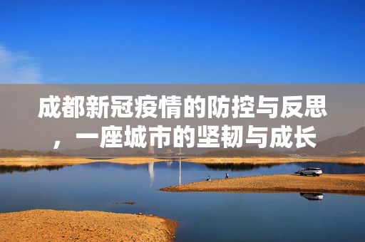 成都新冠疫情的防控与反思，一座城市的坚韧与成长