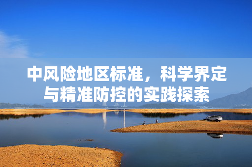 中风险地区标准，科学界定与精准防控的实践探索