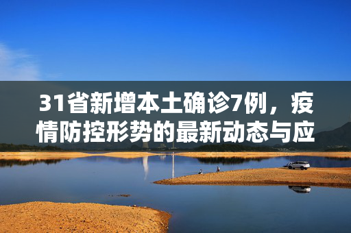 31省新增本土确诊7例，疫情防控形势的最新动态与应对策略
