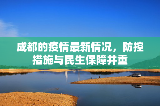 成都的疫情最新情况，防控措施与民生保障并重