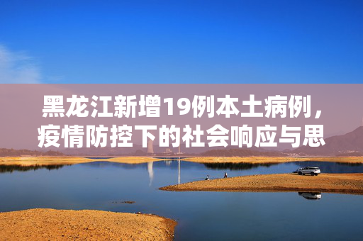 黑龙江新增19例本土病例，疫情防控下的社会响应与思考