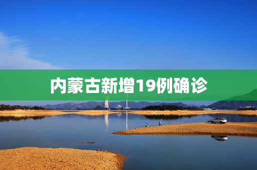 内蒙古新增19例确诊