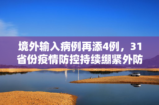 境外输入病例再添4例，31省份疫情防控持续绷紧外防输入之弦