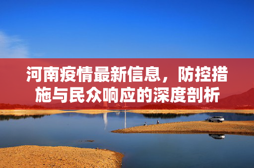 河南疫情最新信息，防控措施与民众响应的深度剖析