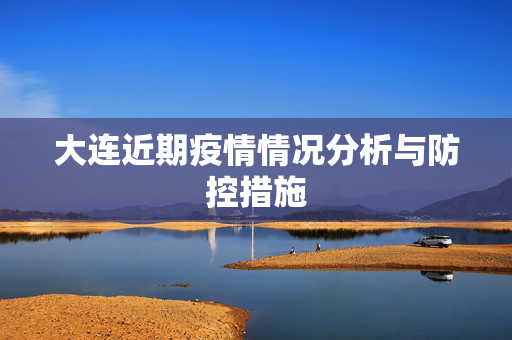 大连近期疫情情况分析与防控措施