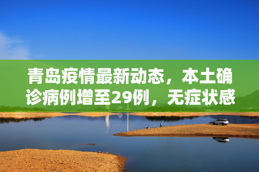 青岛疫情最新动态，本土确诊病例增至29例，无症状感染者达129例——共筑防线，守护健康青岛