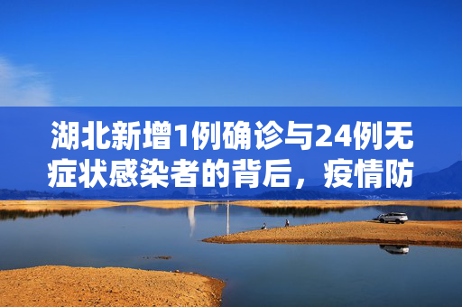 湖北新增1例确诊与24例无症状感染者的背后，疫情防控的坚韧与希望