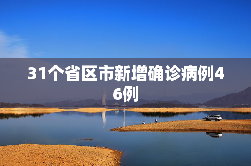 31个省区市新增确诊病例46例
