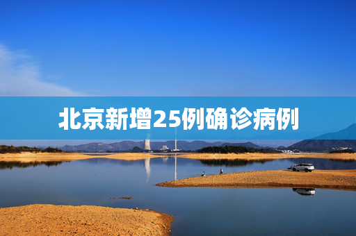 北京新增25例确诊病例