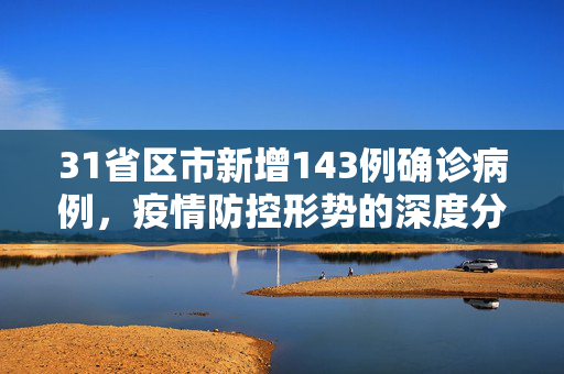 31省区市新增143例确诊病例，疫情防控形势的深度分析与应对策略