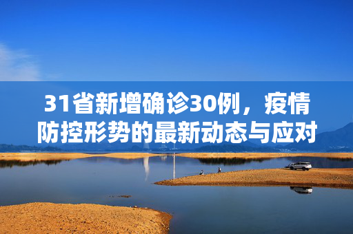 31省新增确诊30例，疫情防控形势的最新动态与应对策略