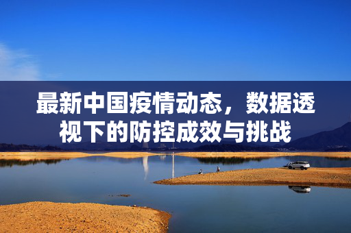 最新中国疫情动态，数据透视下的防控成效与挑战