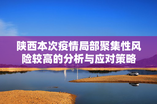 陕西本次疫情局部聚集性风险较高的分析与应对策略
