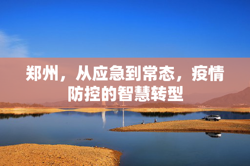 郑州，从应急到常态，疫情防控的智慧转型