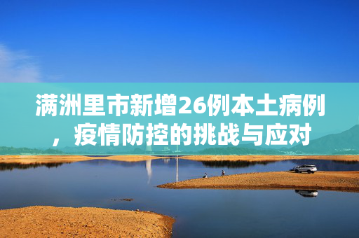 满洲里市新增26例本土病例，疫情防控的挑战与应对