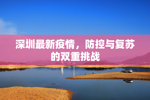 深圳最新疫情，防控与复苏的双重挑战