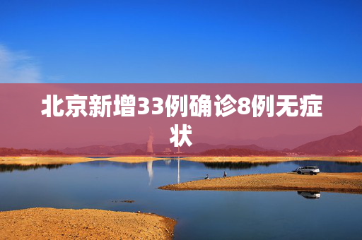 北京新增33例确诊8例无症状